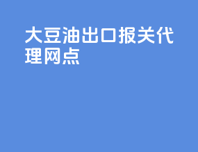 大豆油出口报关代理网点