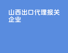 山西出口代理报关企业