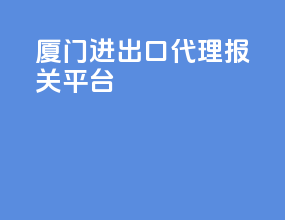 厦门进出口代理报关平台