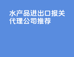 水产品进出口报关代理公司推荐