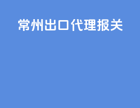 常州出口代理报关