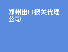 郑州出口报关代理公司