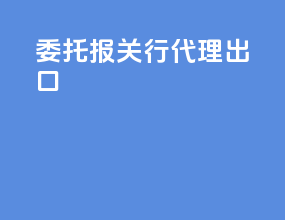 委托报关行代理出口