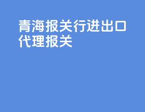 青海报关行进出口代理报关