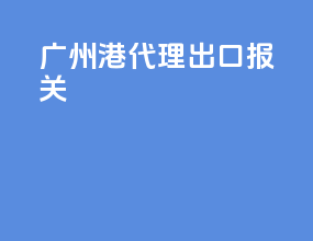 广州港代理出口报关