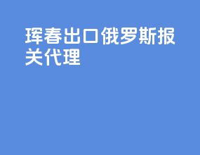 珲春出口俄罗斯报关代理