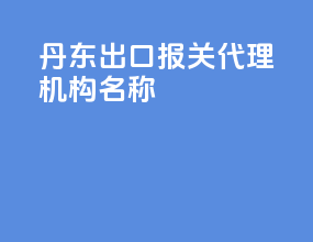 丹东出口报关代理机构名称