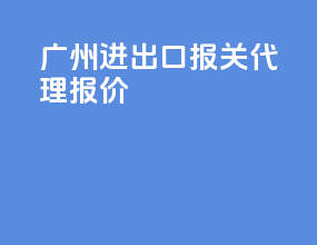 广州进出口报关代理报价