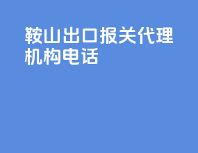 鞍山出口报关代理机构电话