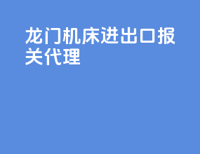 龙门机床进出口报关代理