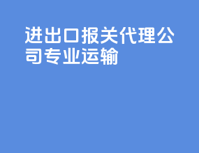 进出口报关代理公司专业运输