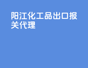 阳江化工品出口报关代理