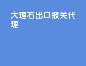 大理石出口报关代理