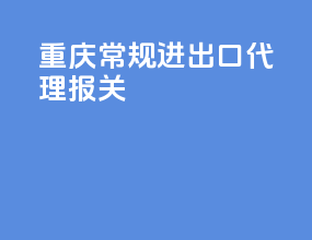 重庆常规进出口代理报关