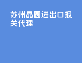 苏州晶圆进出口报关代理