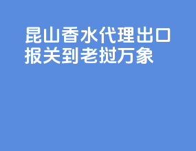 昆山香水代理出口报关到老挝万象