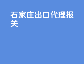 石家庄出口代理报关