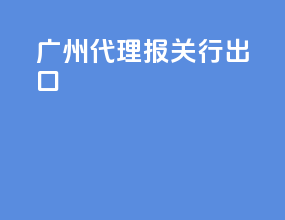 广州代理报关行出口