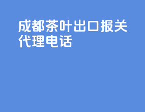 成都茶叶出口报关代理电话