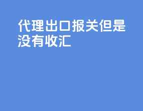 代理出口报关但是没有收汇