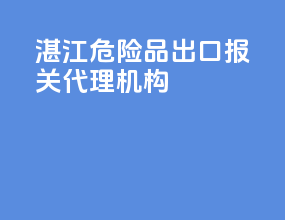 湛江危险品出口报关代理机构