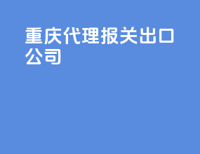 重庆代理报关出口公司