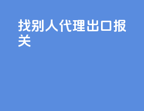 找别人代理出口报关