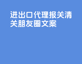 进出口代理报关清关朋友圈文案