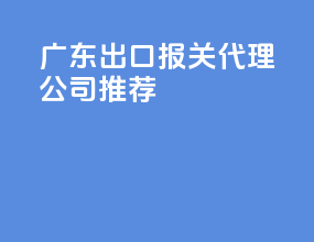 广东出口报关代理公司推荐