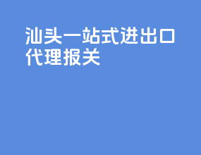 汕头一站式进出口代理报关