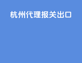 杭州代理报关出口