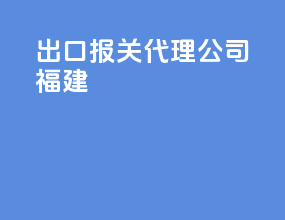 出口报关代理公司福建