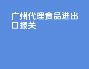广州代理食品进出口报关