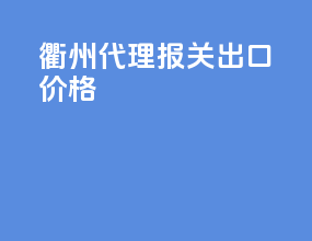 衢州代理报关出口价格