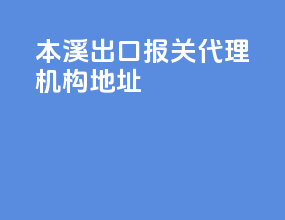 本溪出口报关代理机构地址
