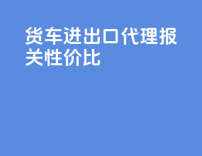 货车进出口代理报关性价比