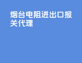 烟台电阻进出口报关代理