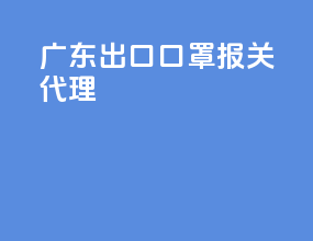 广东出口口罩报关代理
