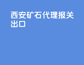 西安矿石代理报关出口