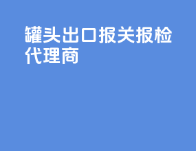 罐头出口报关报检代理商