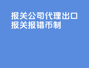 报关公司代理出口报关报错币制