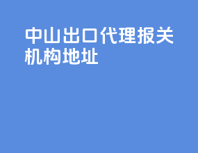 中山出口代理报关机构地址