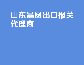 山东晶圆出口报关代理商