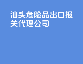 汕头危险品出口报关代理公司