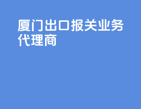 厦门出口报关业务代理商