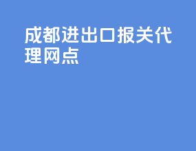 成都进出口报关代理网点