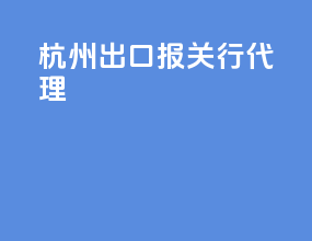 杭州出口报关行代理