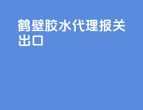 鹤壁胶水代理报关出口