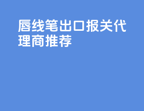 唇线笔出口报关代理商推荐