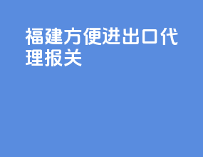 福建方便进出口代理报关